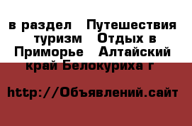  в раздел : Путешествия, туризм » Отдых в Приморье . Алтайский край,Белокуриха г.